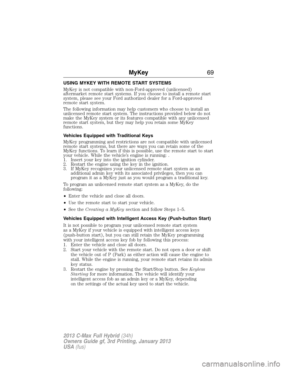 FORD C MAX HYBRID 2013 2.G Repair Manual USING MYKEY WITH REMOTE START SYSTEMS
MyKey is not compatible with non-Ford-approved (unlicensed)
aftermarket remote start systems. If you choose to install a remote start
system, please see your Ford