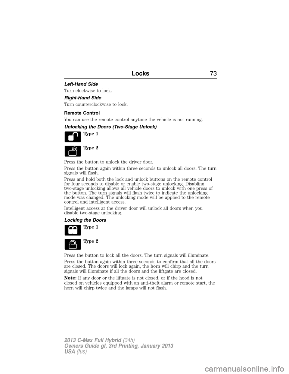 FORD C MAX HYBRID 2013 2.G Manual PDF Left-Hand Side
Turn clockwise to lock.
Right-Hand Side
Turn counterclockwise to lock.
Remote Control
You can use the remote control anytime the vehicle is not running.
Unlocking the Doors (Two-Stage U