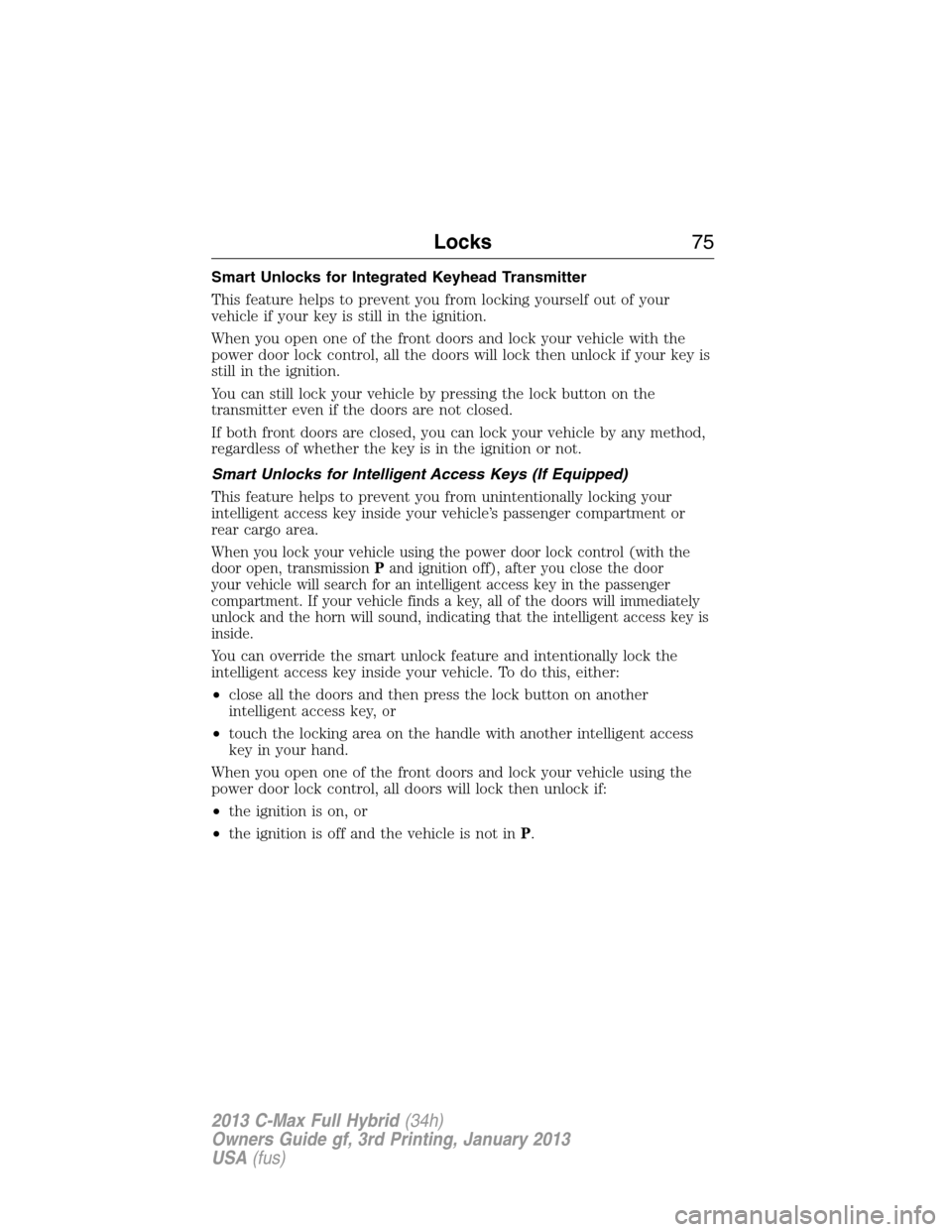 FORD C MAX HYBRID 2013 2.G Manual PDF Smart Unlocks for Integrated Keyhead Transmitter
This feature helps to prevent you from locking yourself out of your
vehicle if your key is still in the ignition.
When you open one of the front doors 