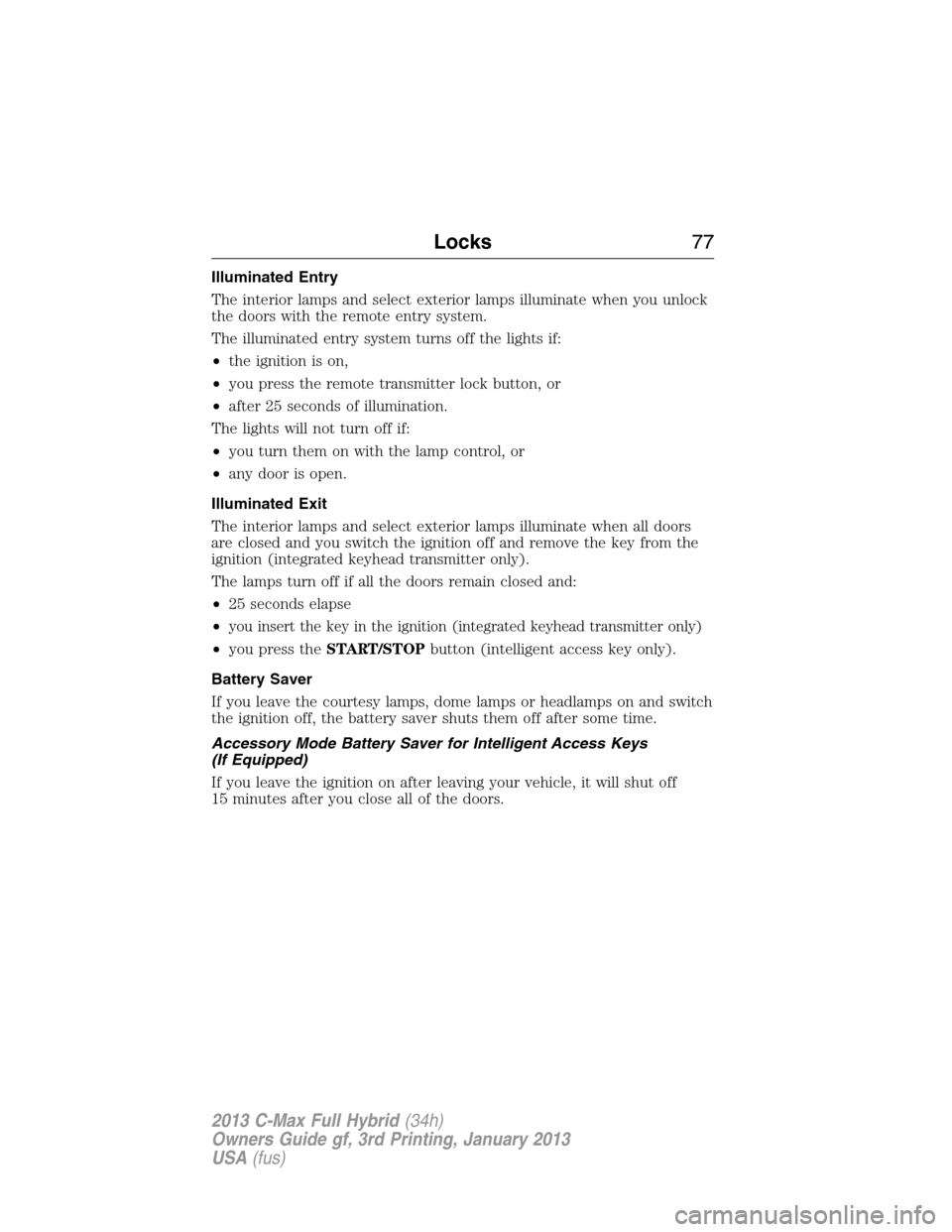 FORD C MAX HYBRID 2013 2.G Manual PDF Illuminated Entry
The interior lamps and select exterior lamps illuminate when you unlock
the doors with the remote entry system.
The illuminated entry system turns off the lights if:
•the ignition 