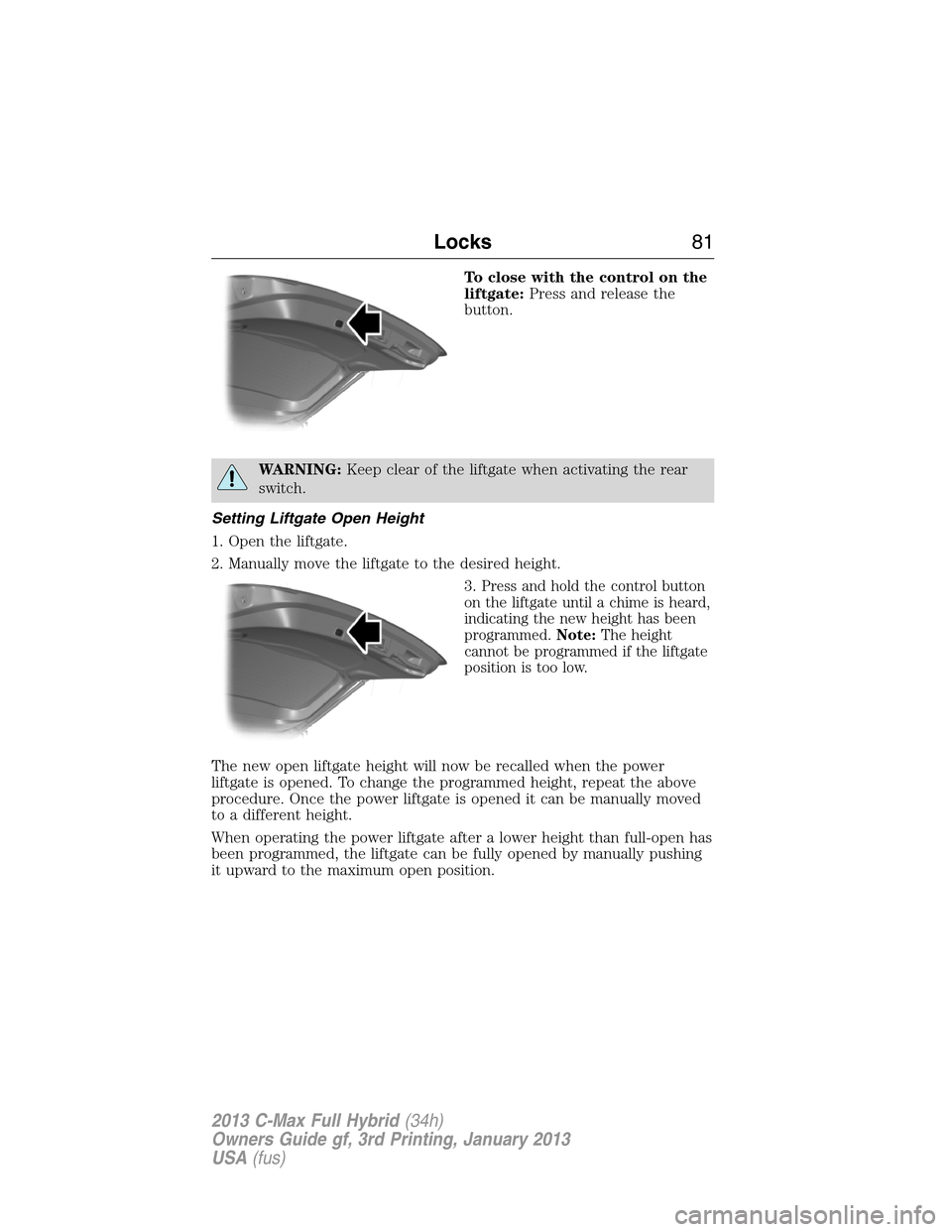 FORD C MAX HYBRID 2013 2.G Manual Online To close with the control on the
liftgate:Press and release the
button.
WARNING:Keep clear of the liftgate when activating the rear
switch.
Setting Liftgate Open Height
1. Open the liftgate.
2. Manual