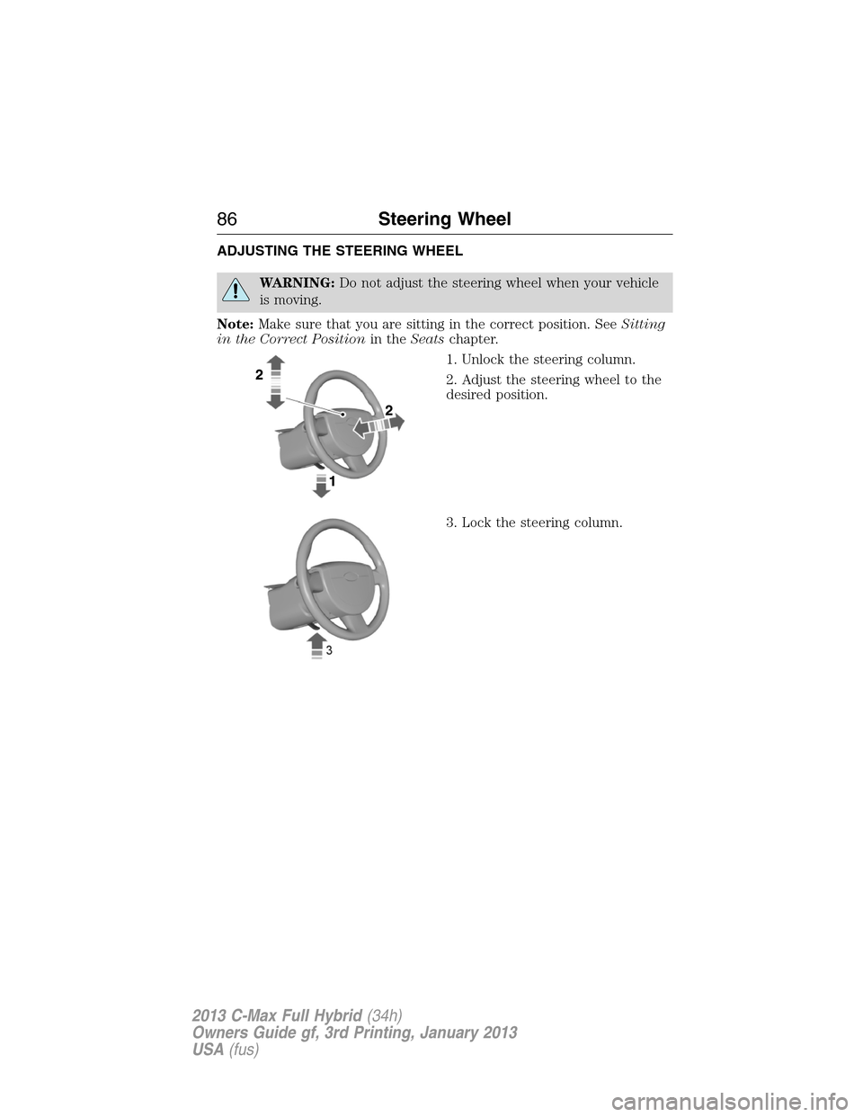 FORD C MAX HYBRID 2013 2.G Owners Manual ADJUSTING THE STEERING WHEEL
WARNING:Do not adjust the steering wheel when your vehicle
is moving.
Note:Make sure that you are sitting in the correct position. SeeSitting
in the Correct Positionin the