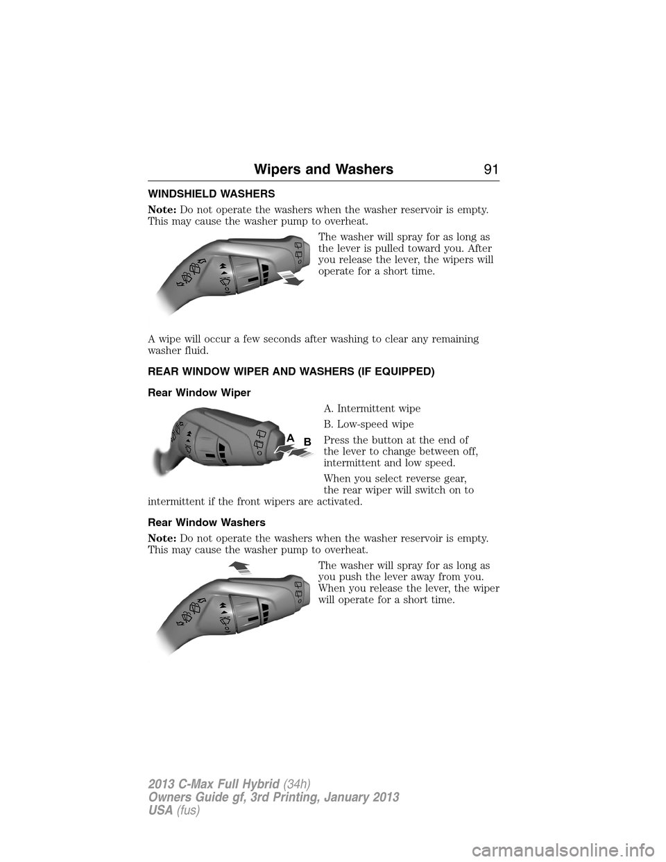 FORD C MAX HYBRID 2013 2.G User Guide WINDSHIELD WASHERS
Note:Do not operate the washers when the washer reservoir is empty.
This may cause the washer pump to overheat.
The washer will spray for as long as
the lever is pulled toward you. FORD C MAX HYBRID 2013 2.G User Guide WINDSHIELD WASHERS
Note:Do not operate the washers when the washer reservoir is empty.
This may cause the washer pump to overheat.
The washer will spray for as long as
the lever is pulled toward you.