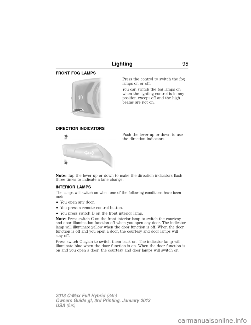 FORD C MAX HYBRID 2013 2.G Owners Manual FRONT FOG LAMPS
Press the control to switch the fog
lamps on or off.
You can switch the fog lamps on
when the lighting control is in any
position except off and the high
beams are not on.
DIRECTION IN