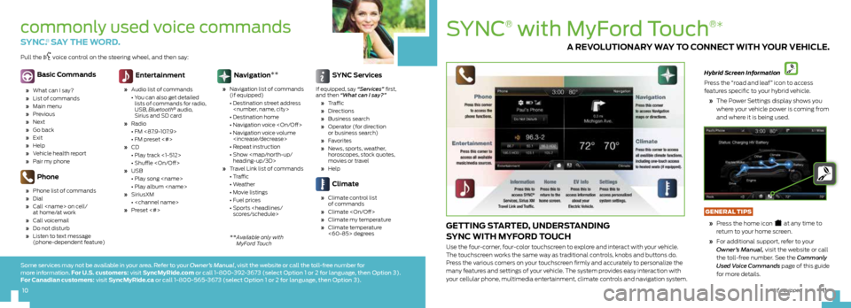 FORD C MAX HYBRID 2013 2.G Quick Reference Guide SYnc
®
with Myford Touch
®*
getting started, understanding
sync With MyF ord touch
Use the four-corner, four-color touchscreen to explore and interact with your vehicle.
The touchscreen works t FORD C MAX HYBRID 2013 2.G Quick Reference Guide SYnc
®
with Myford Touch
®*
getting started, understanding
sync With MyF ord touch
Use the four-corner, four-color touchscreen to explore and interact with your vehicle.
The touchscreen works t