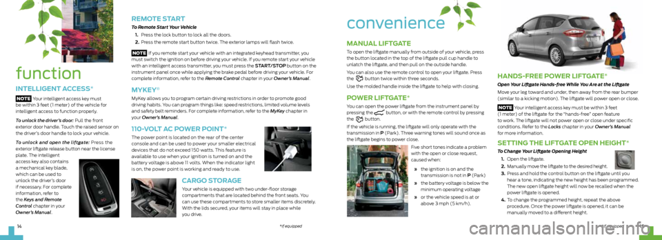 FORD C MAX HYBRID 2013 2.G Quick Reference Guide 14
hands-Free poWer liFtgate*
Open Your Liftgate Hands-free While You Are at the Liftgate
Move your leg toward and under, then away from the rear bumper 
(similar to a kicking motion). The liftgate wi