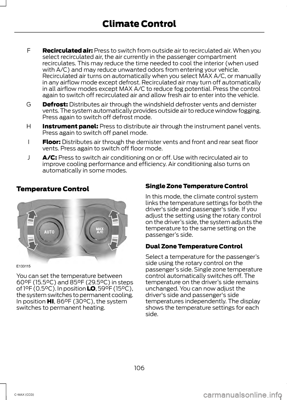 FORD C MAX HYBRID 2014 2.G Owners Manual Recirculated air: Press to switch from outside air to recirculated air. When you
select recirculated air, the air currently in the passenger compartment
recirculates. This may reduce the time needed t