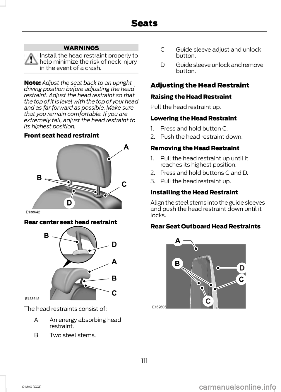 FORD C MAX HYBRID 2014 2.G Owners Manual WARNINGS
Install the head restraint properly to
help minimize the risk of neck injury
in the event of a crash.
Note:
Adjust the seat back to an upright
driving position before adjusting the head
restr