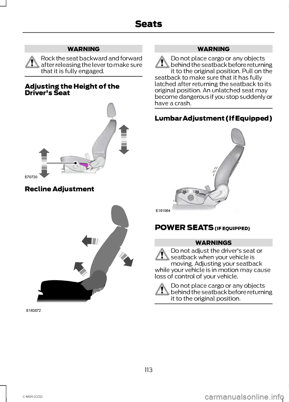 FORD C MAX HYBRID 2014 2.G Owners Manual WARNING
Rock the seat backward and forward
after releasing the lever to make sure
that it is fully engaged.
Adjusting the Height of the
Drivers Seat
Recline Adjustment WARNING
Do not place cargo or a