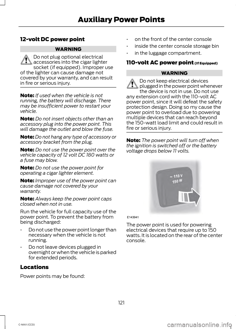 FORD C MAX HYBRID 2014 2.G Owners Manual 12-volt DC power point
WARNING
Do not plug optional electrical
accessories into the cigar lighter
socket (if equipped). Improper use
of the lighter can cause damage not
covered by your warranty, and c FORD C MAX HYBRID 2014 2.G Owners Manual 12-volt DC power point
WARNING
Do not plug optional electrical
accessories into the cigar lighter
socket (if equipped). Improper use
of the lighter can cause damage not
covered by your warranty, and c