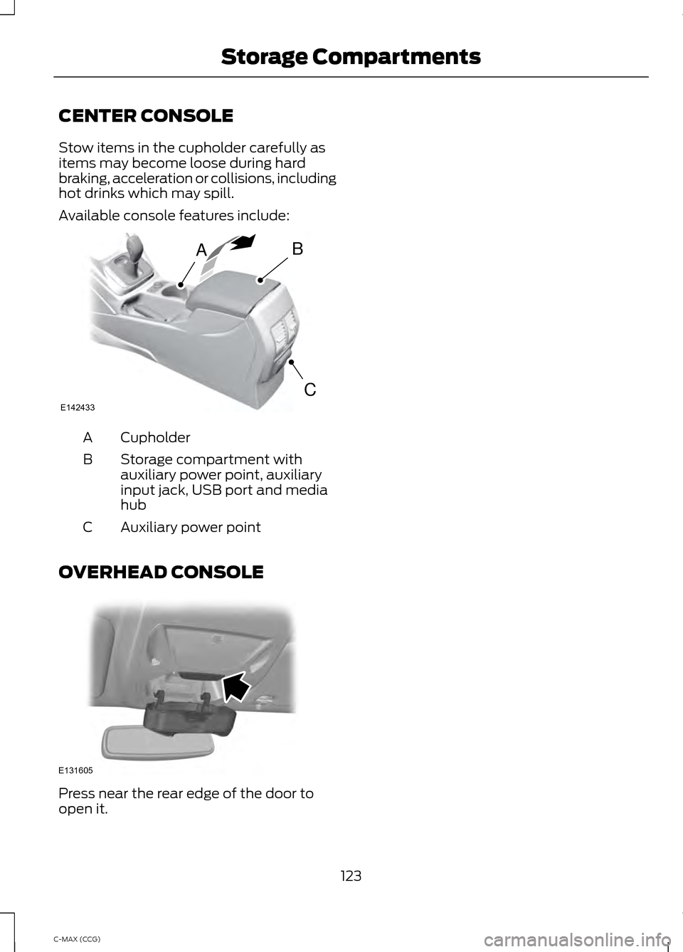 FORD C MAX HYBRID 2014 2.G User Guide CENTER CONSOLE
Stow items in the cupholder carefully as
items may become loose during hard
braking, acceleration or collisions, including
hot drinks which may spill.
Available console features include FORD C MAX HYBRID 2014 2.G User Guide CENTER CONSOLE
Stow items in the cupholder carefully as
items may become loose during hard
braking, acceleration or collisions, including
hot drinks which may spill.
Available console features include