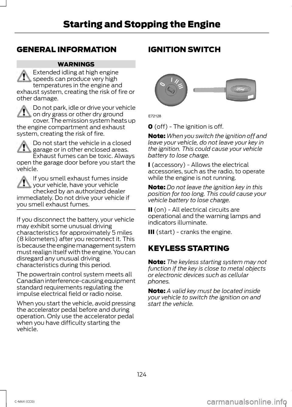 FORD C MAX HYBRID 2014 2.G User Guide GENERAL INFORMATION
WARNINGS
Extended idling at high engine
speeds can produce very high
temperatures in the engine and
exhaust system, creating the risk of fire or
other damage. Do not park, idle or FORD C MAX HYBRID 2014 2.G User Guide GENERAL INFORMATION
WARNINGS
Extended idling at high engine
speeds can produce very high
temperatures in the engine and
exhaust system, creating the risk of fire or
other damage. Do not park, idle or
