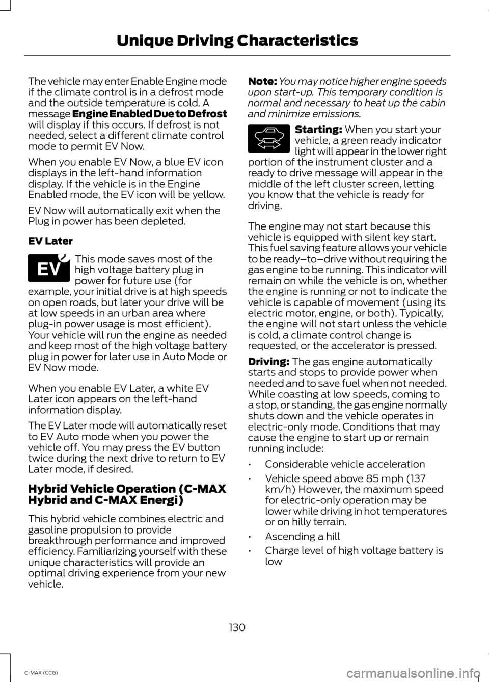 FORD C MAX HYBRID 2014 2.G User Guide The vehicle may enter Enable Engine mode
if the climate control is in a defrost mode
and the outside temperature is cold. A
message Engine Enabled Due to Defrost
will display if this occurs. If defros FORD C MAX HYBRID 2014 2.G User Guide The vehicle may enter Enable Engine mode
if the climate control is in a defrost mode
and the outside temperature is cold. A
message Engine Enabled Due to Defrost
will display if this occurs. If defros