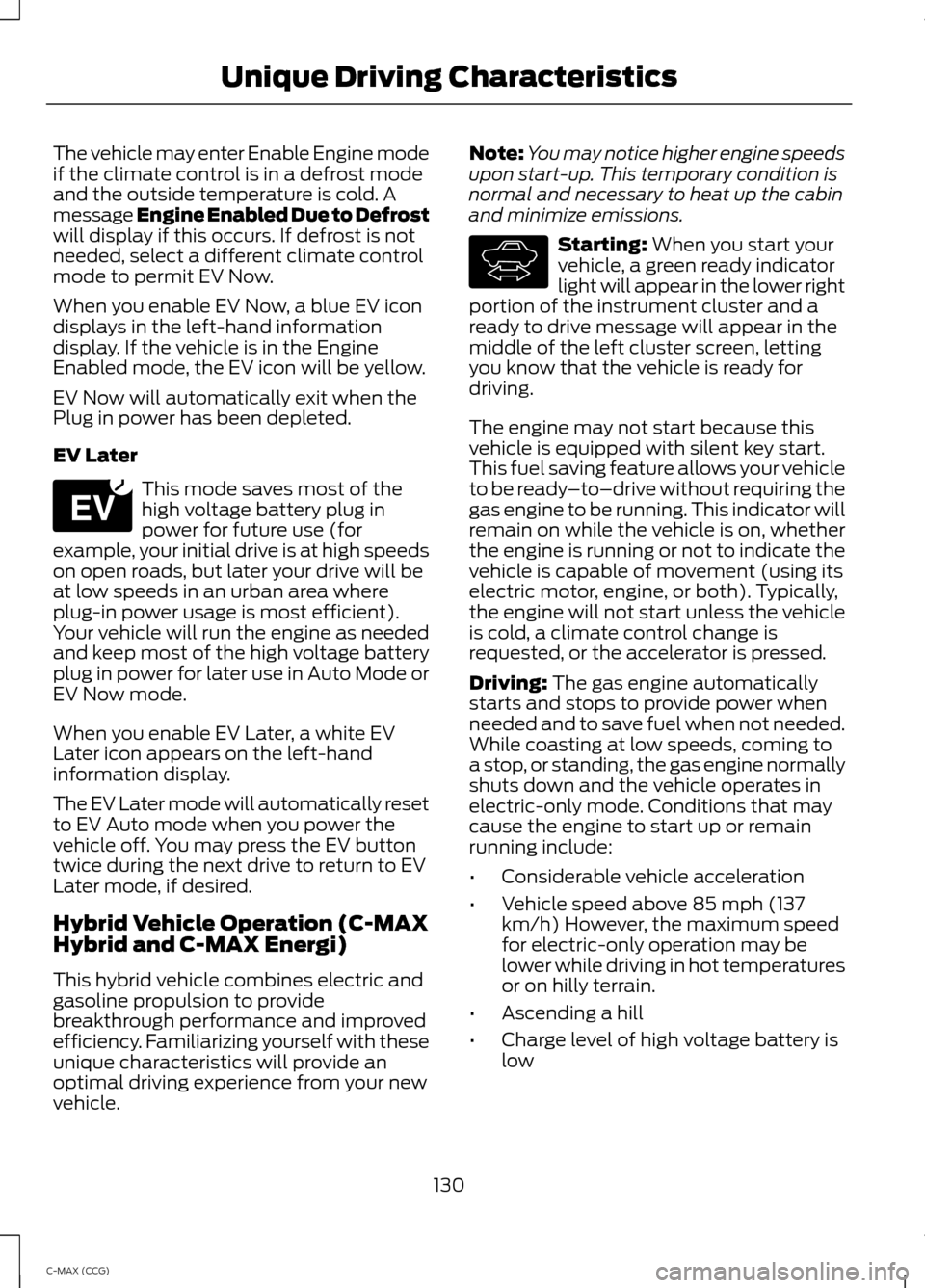 FORD C MAX HYBRID 2014 2.G Owners Guide The vehicle may enter Enable Engine mode
if the climate control is in a defrost mode
and the outside temperature is cold. A
message Engine Enabled Due to Defrost
will display if this occurs. If defros