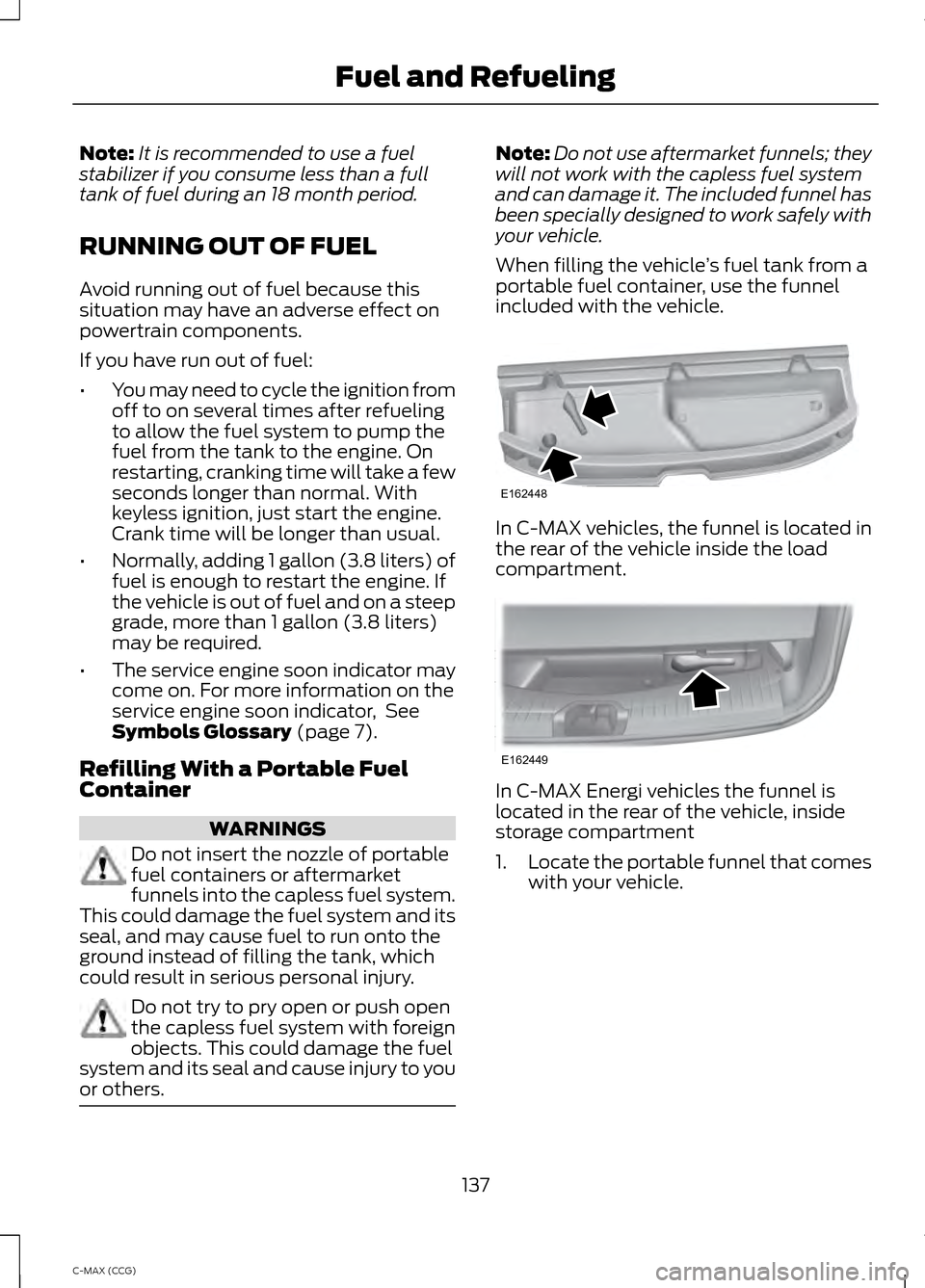 FORD C MAX HYBRID 2014 2.G Owners Manual Note:
It is recommended to use a fuel
stabilizer if you consume less than a full
tank of fuel during an 18 month period.
RUNNING OUT OF FUEL
Avoid running out of fuel because this
situation may have a FORD C MAX HYBRID 2014 2.G Owners Manual Note:
It is recommended to use a fuel
stabilizer if you consume less than a full
tank of fuel during an 18 month period.
RUNNING OUT OF FUEL
Avoid running out of fuel because this
situation may have a