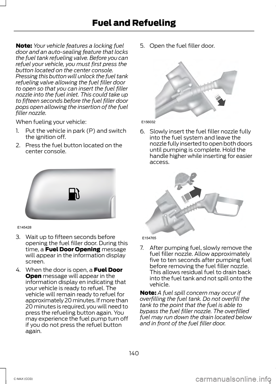 FORD C MAX HYBRID 2014 2.G Service Manual Note:
Your vehicle features a locking fuel
door and an auto-sealing feature that locks
the fuel tank refueling valve. Before you can
refuel your vehicle, you must first press the
button located on the FORD C MAX HYBRID 2014 2.G Service Manual Note:
Your vehicle features a locking fuel
door and an auto-sealing feature that locks
the fuel tank refueling valve. Before you can
refuel your vehicle, you must first press the
button located on the