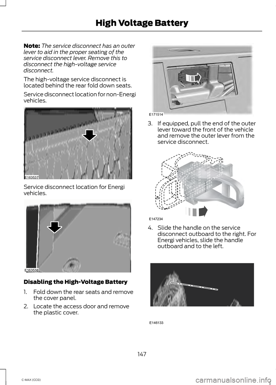 FORD C MAX HYBRID 2014 2.G Owners Manual Note:
The service disconnect has an outer
lever to aid in the proper seating of the
service disconnect lever. Remove this to
disconnect the high-voltage service
disconnect.
The high-voltage service di FORD C MAX HYBRID 2014 2.G Owners Manual Note:
The service disconnect has an outer
lever to aid in the proper seating of the
service disconnect lever. Remove this to
disconnect the high-voltage service
disconnect.
The high-voltage service di