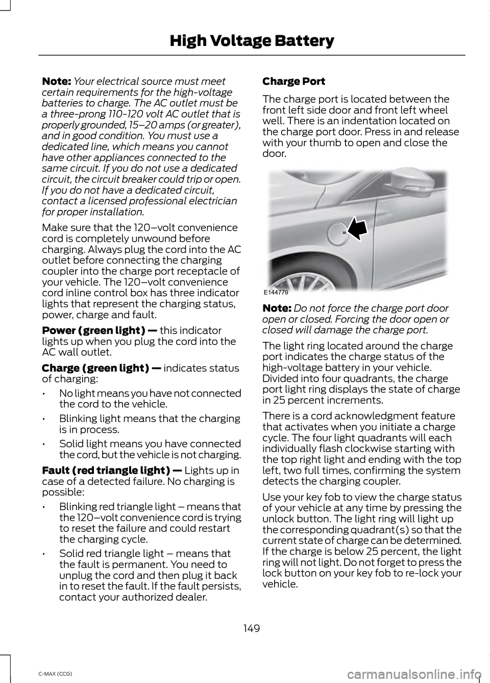 FORD C MAX HYBRID 2014 2.G Owners Manual Note:
Your electrical source must meet
certain requirements for the high-voltage
batteries to charge. The AC outlet must be
a three-prong 110-120 volt AC outlet that is
properly grounded, 15– 20 amp FORD C MAX HYBRID 2014 2.G Owners Manual Note:
Your electrical source must meet
certain requirements for the high-voltage
batteries to charge. The AC outlet must be
a three-prong 110-120 volt AC outlet that is
properly grounded, 15– 20 amp