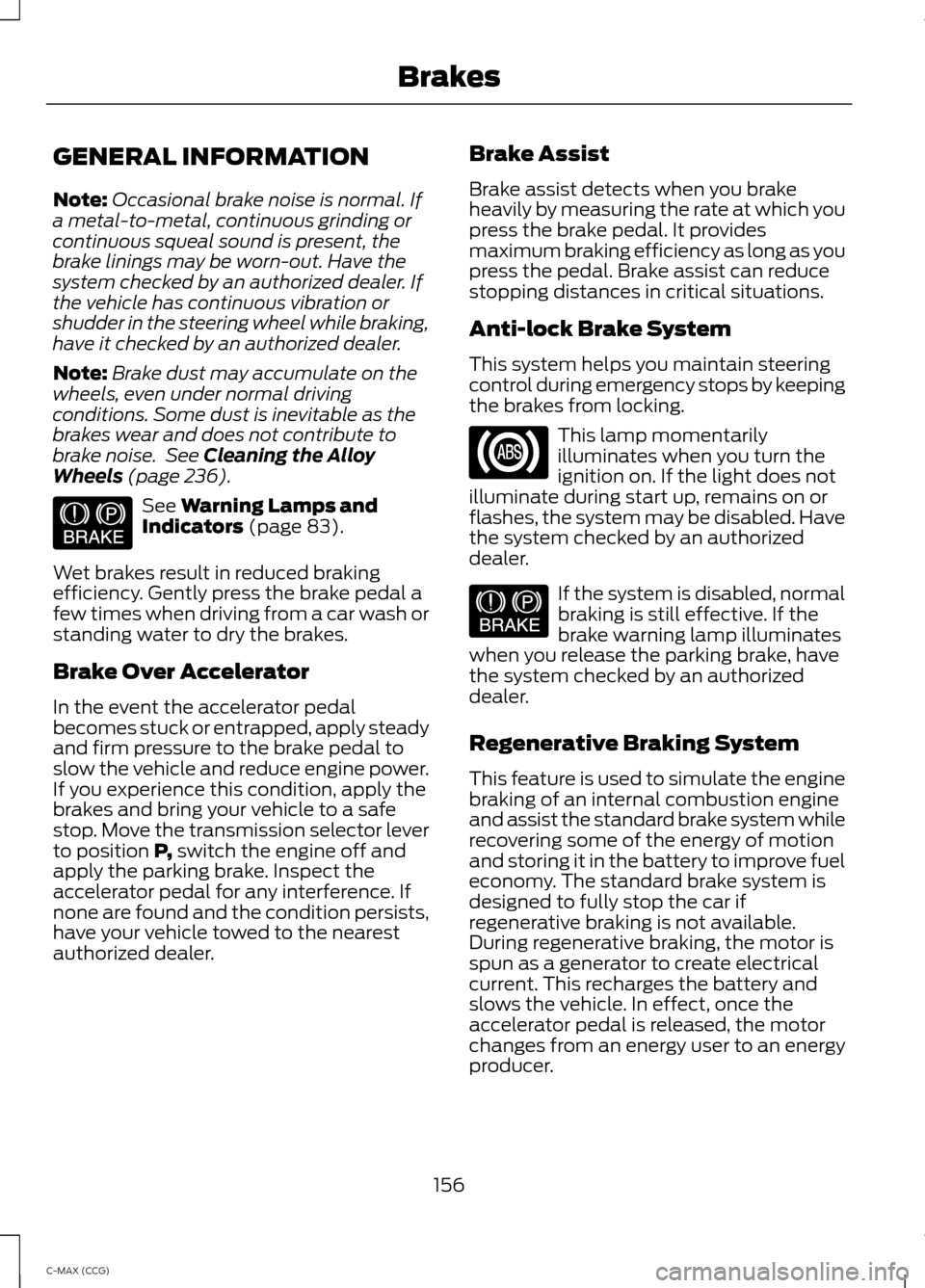 FORD C MAX HYBRID 2014 2.G Service Manual GENERAL INFORMATION
Note:
Occasional brake noise is normal. If
a metal-to-metal, continuous grinding or
continuous squeal sound is present, the
brake linings may be worn-out. Have the
system checked b