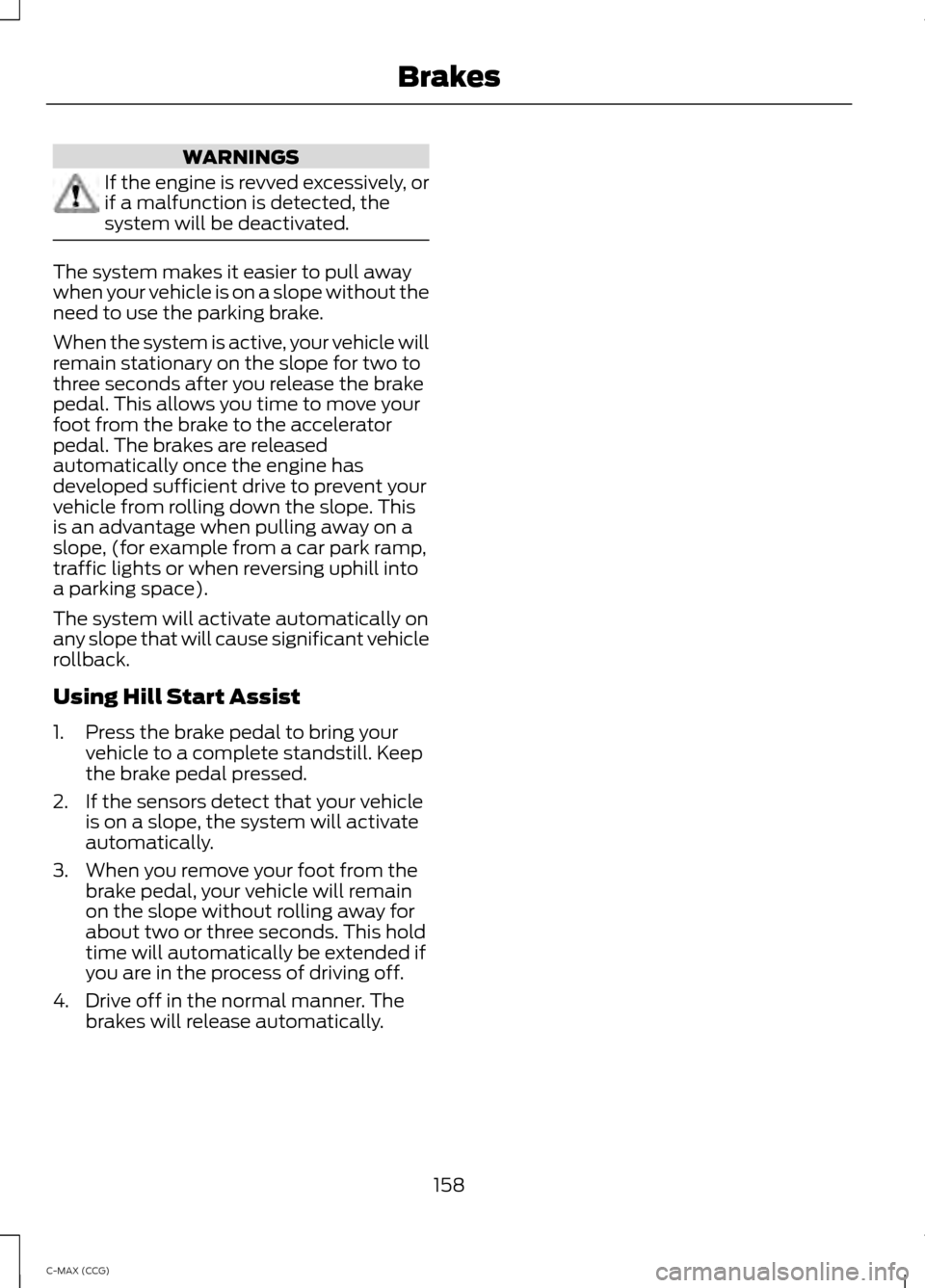 FORD C MAX HYBRID 2014 2.G Service Manual WARNINGS
If the engine is revved excessively, or
if a malfunction is detected, the
system will be deactivated.
The system makes it easier to pull away
when your vehicle is on a slope without the
need FORD C MAX HYBRID 2014 2.G Service Manual WARNINGS
If the engine is revved excessively, or
if a malfunction is detected, the
system will be deactivated.
The system makes it easier to pull away
when your vehicle is on a slope without the
need