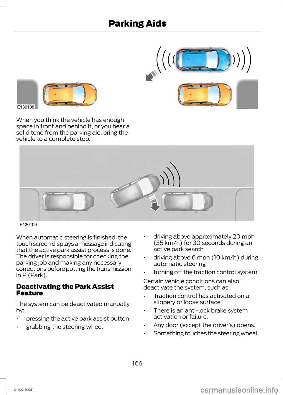FORD C MAX HYBRID 2014 2.G Owners Manual When you think the vehicle has enough
space in front and behind it, or you hear a
solid tone from the parking aid, bring the
vehicle to a complete stop.
When automatic steering is finished, the
touch FORD C MAX HYBRID 2014 2.G Owners Manual When you think the vehicle has enough
space in front and behind it, or you hear a
solid tone from the parking aid, bring the
vehicle to a complete stop.
When automatic steering is finished, the
touch