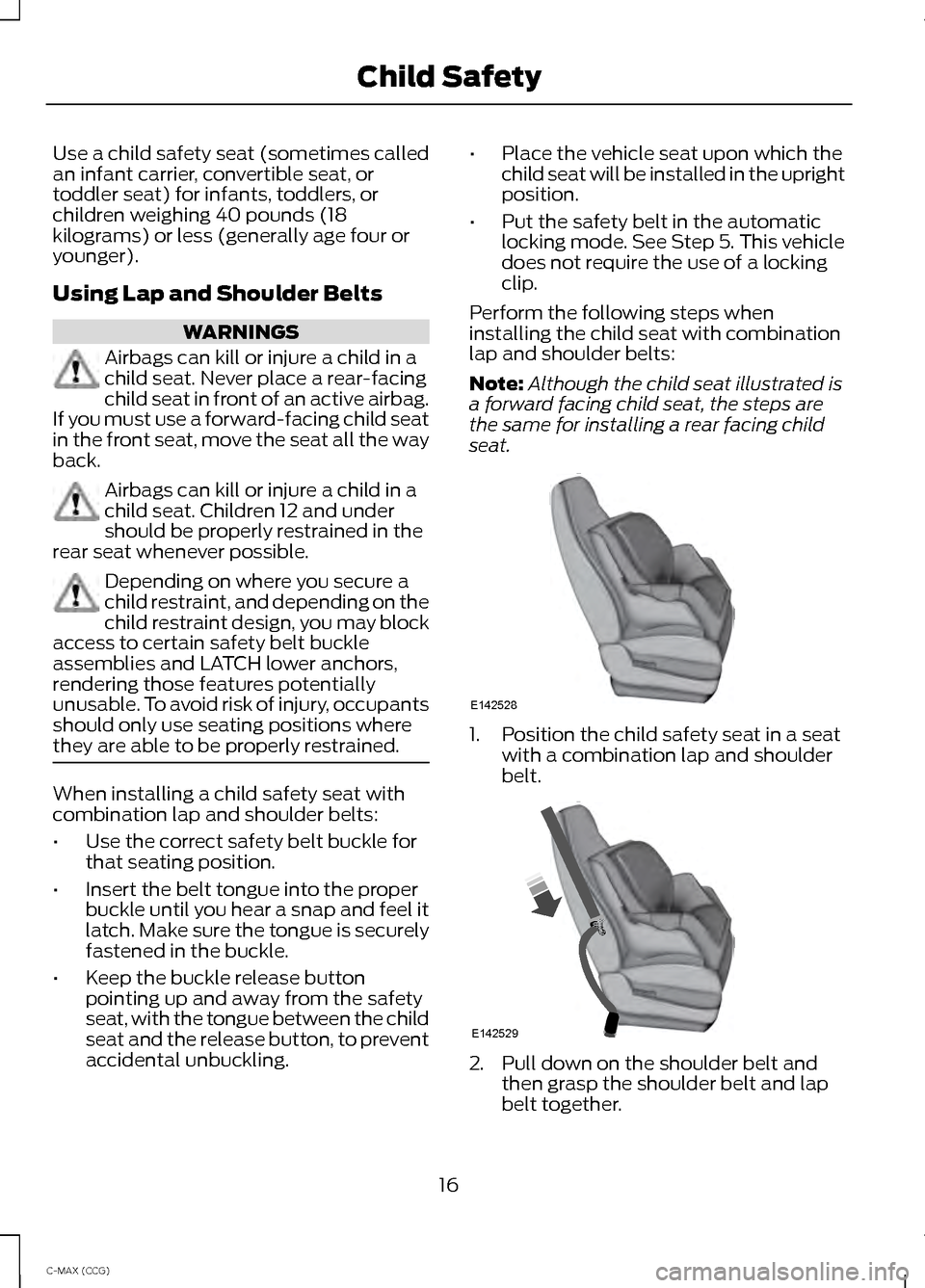 FORD C MAX HYBRID 2014 2.G User Guide Use a child safety seat (sometimes called
an infant carrier, convertible seat, or
toddler seat) for infants, toddlers, or
children weighing 40 pounds (18
kilograms) or less (generally age four or
youn