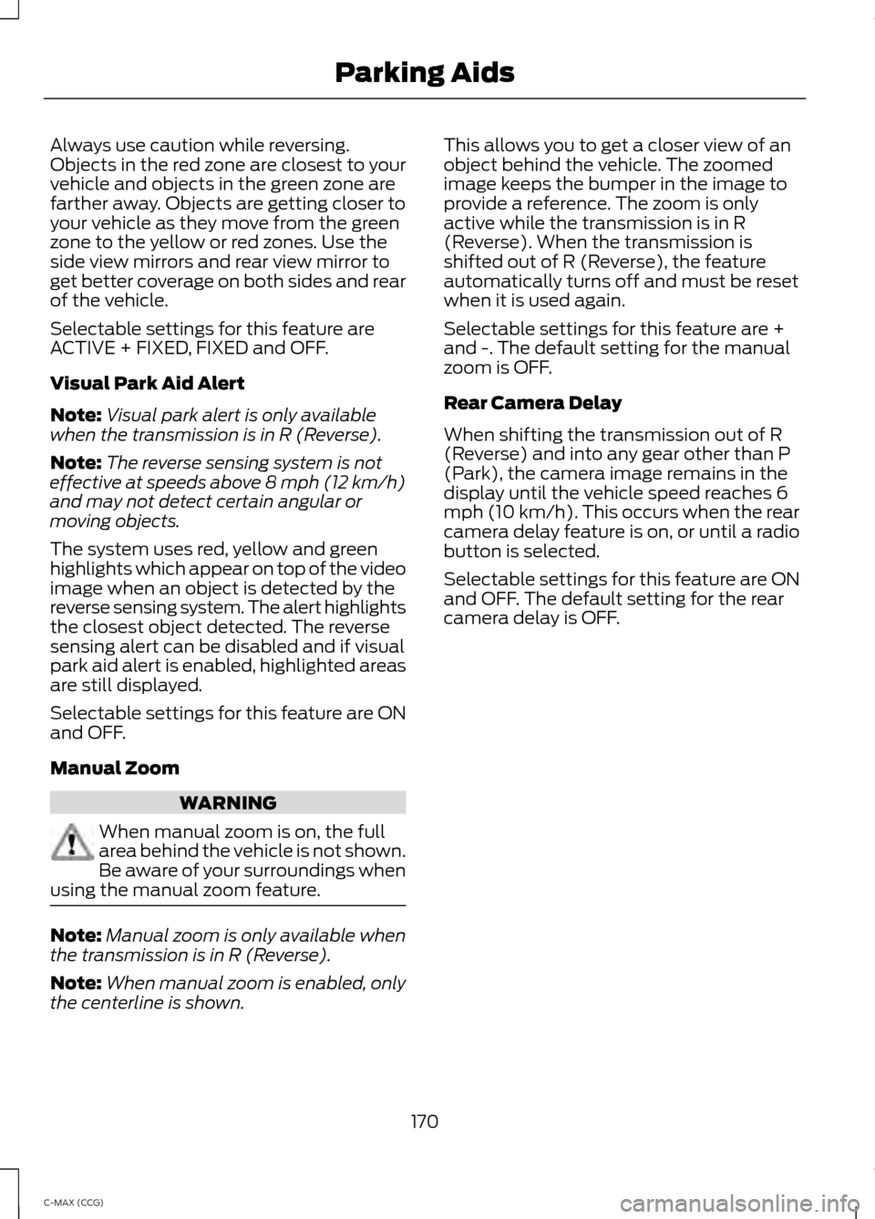 FORD C MAX HYBRID 2014 2.G Owners Manual Always use caution while reversing.
Objects in the red zone are closest to your
vehicle and objects in the green zone are
farther away. Objects are getting closer to
your vehicle as they move from the FORD C MAX HYBRID 2014 2.G Owners Manual Always use caution while reversing.
Objects in the red zone are closest to your
vehicle and objects in the green zone are
farther away. Objects are getting closer to
your vehicle as they move from the