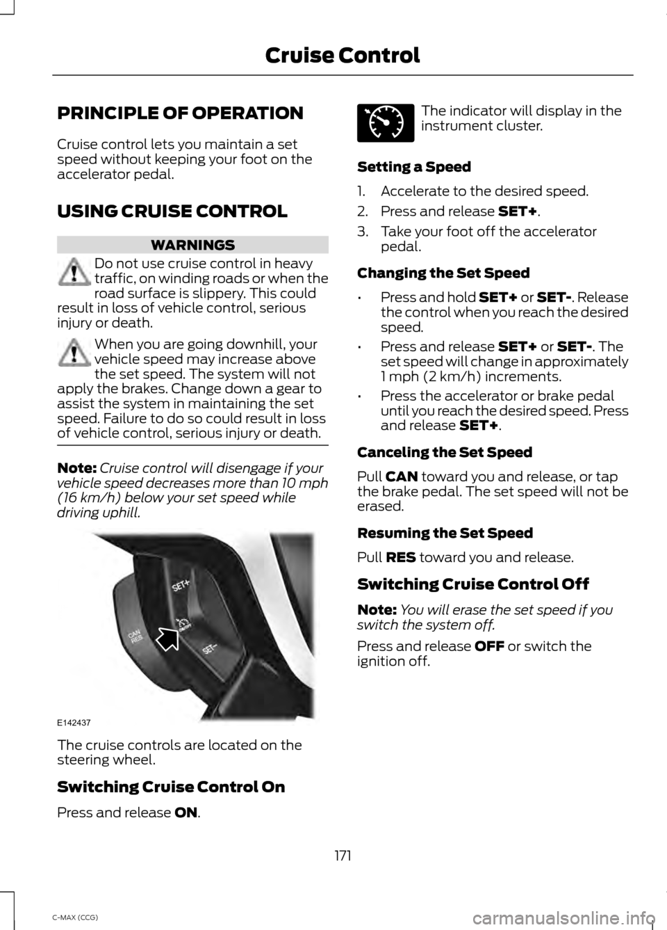 FORD C MAX HYBRID 2014 2.G Owners Manual PRINCIPLE OF OPERATION
Cruise control lets you maintain a set
speed without keeping your foot on the
accelerator pedal.
USING CRUISE CONTROL
WARNINGS
Do not use cruise control in heavy
traffic, on win FORD C MAX HYBRID 2014 2.G Owners Manual PRINCIPLE OF OPERATION
Cruise control lets you maintain a set
speed without keeping your foot on the
accelerator pedal.
USING CRUISE CONTROL
WARNINGS
Do not use cruise control in heavy
traffic, on win