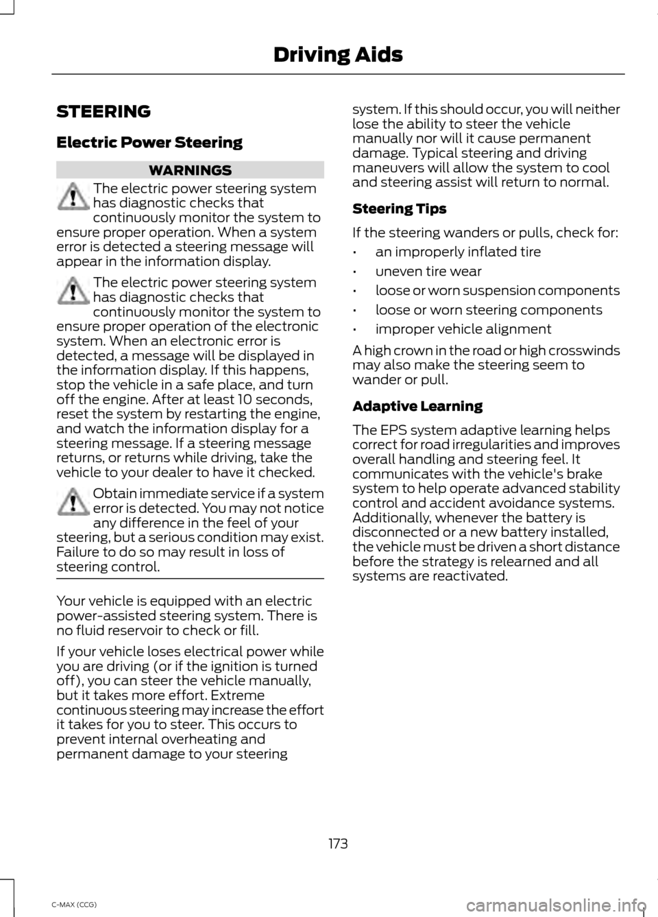FORD C MAX HYBRID 2014 2.G Owners Manual STEERING
Electric Power Steering
WARNINGS
The electric power steering system
has diagnostic checks that
continuously monitor the system to
ensure proper operation. When a system
error is detected a st FORD C MAX HYBRID 2014 2.G Owners Manual STEERING
Electric Power Steering
WARNINGS
The electric power steering system
has diagnostic checks that
continuously monitor the system to
ensure proper operation. When a system
error is detected a st