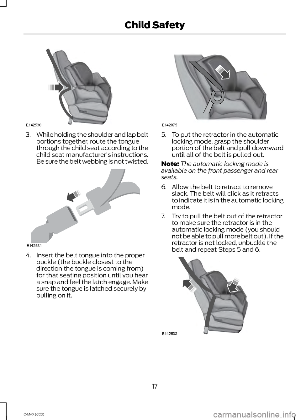 FORD C MAX HYBRID 2014 2.G User Guide 3.
While holding the shoulder and lap belt
portions together, route the tongue
through the child seat according to the
child seat manufacturers instructions.
Be sure the belt webbing is not twisted. FORD C MAX HYBRID 2014 2.G User Guide 3.
While holding the shoulder and lap belt
portions together, route the tongue
through the child seat according to the
child seat manufacturers instructions.
Be sure the belt webbing is not twisted.