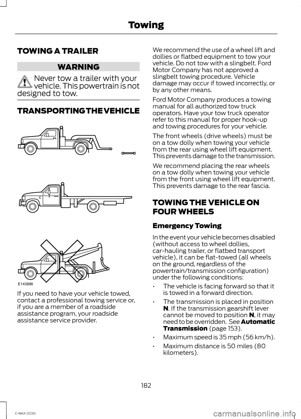 FORD C MAX HYBRID 2014 2.G Owners Manual TOWING A TRAILER
WARNING
Never tow a trailer with your
vehicle. This powertrain is not
designed to tow. TRANSPORTING THE VEHICLE
If you need to have your vehicle towed,
contact a professional towing s