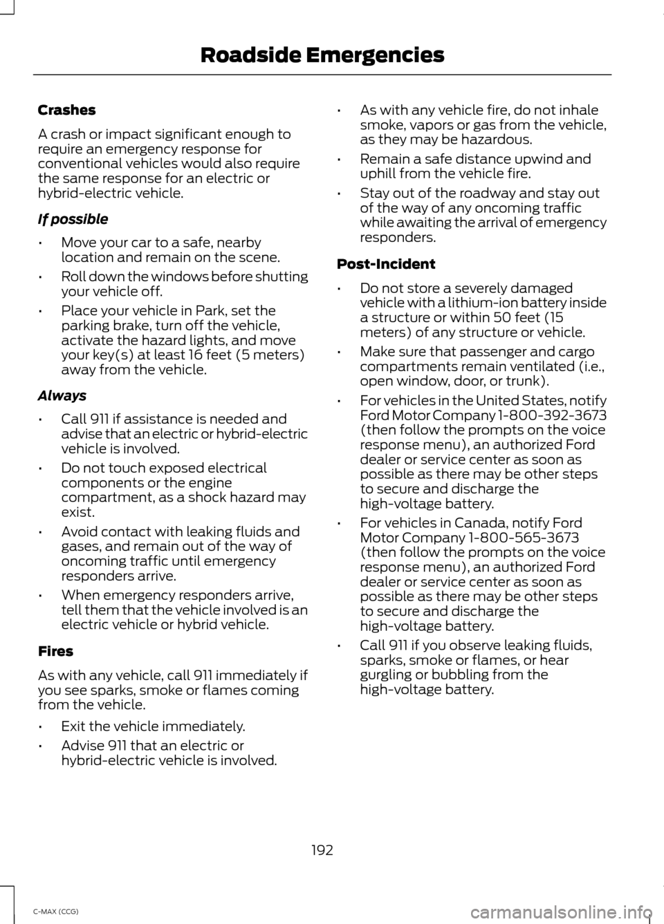 FORD C MAX HYBRID 2014 2.G Owners Manual Crashes
A crash or impact significant enough to
require an emergency response for
conventional vehicles would also require
the same response for an electric or
hybrid-electric vehicle.
If possible
•