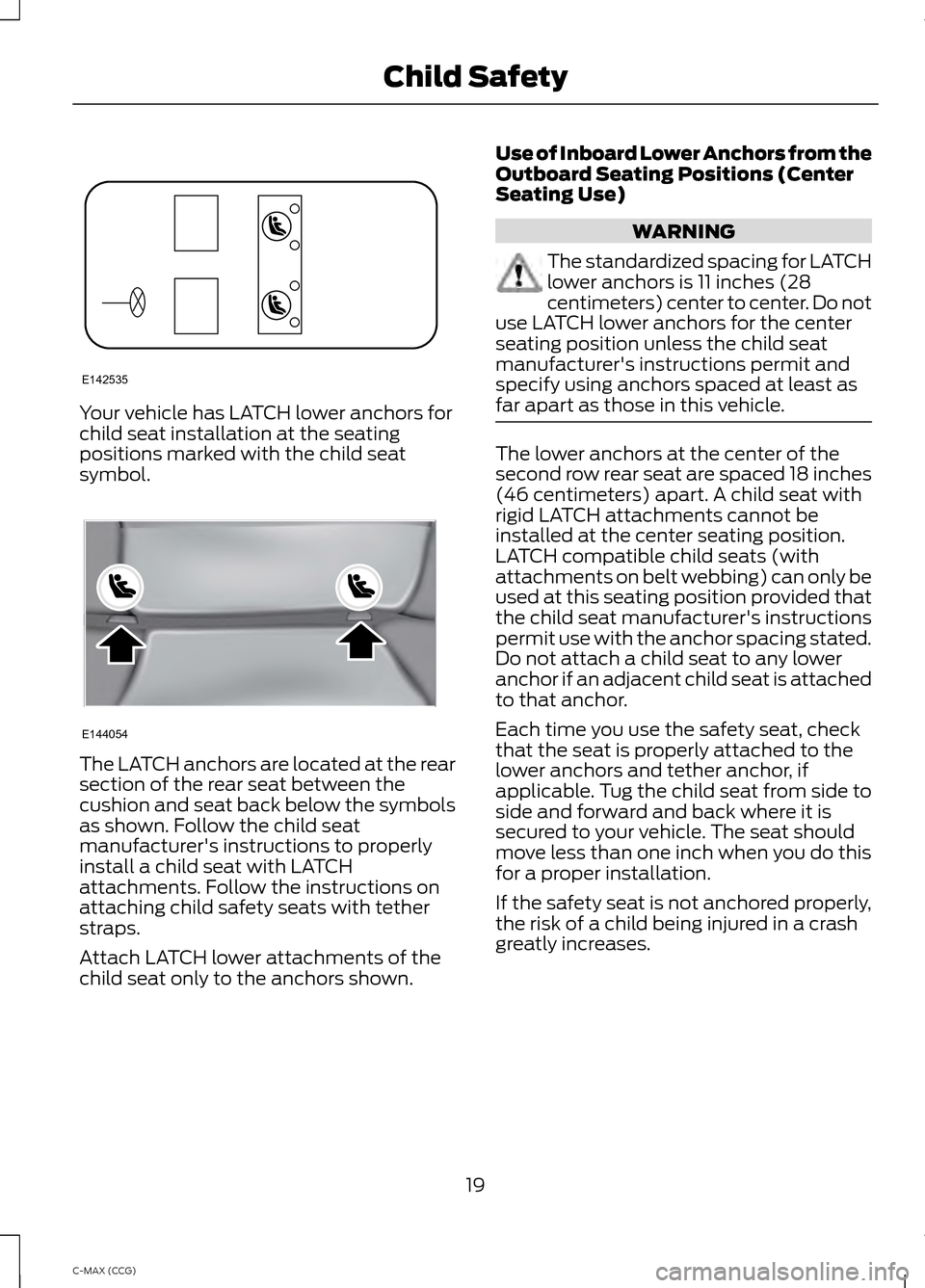 FORD C MAX HYBRID 2014 2.G User Guide Your vehicle has LATCH lower anchors for
child seat installation at the seating
positions marked with the child seat
symbol.
The LATCH anchors are located at the rear
section of the rear seat between 