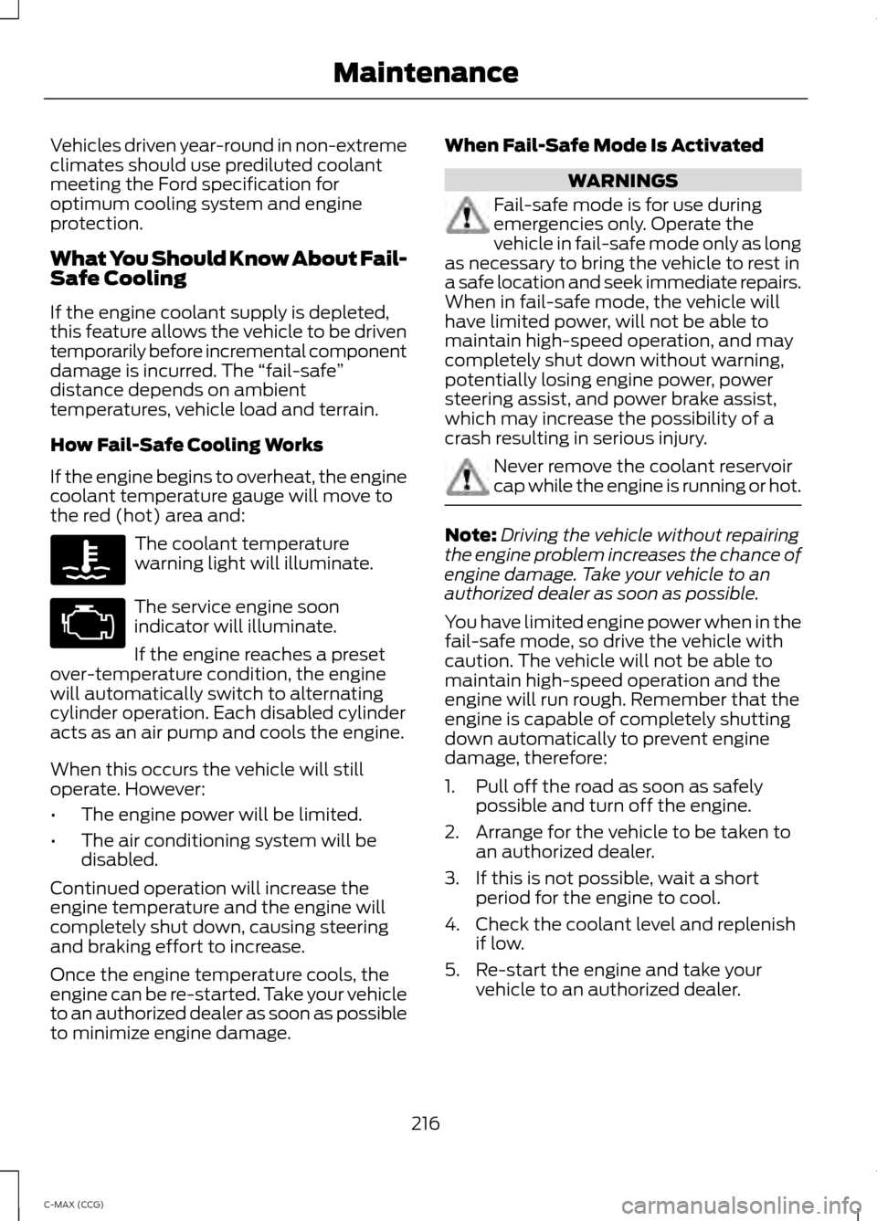 FORD C MAX HYBRID 2014 2.G Owners Manual Vehicles driven year-round in non-extreme
climates should use prediluted coolant
meeting the Ford specification for
optimum cooling system and engine
protection.
What You Should Know About Fail-
Safe 