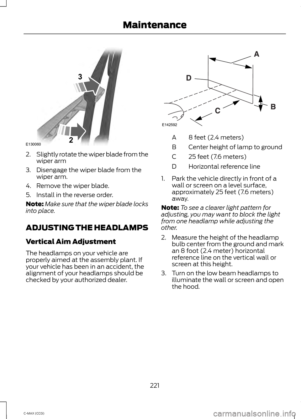 FORD C MAX HYBRID 2014 2.G Owners Manual 2.
Slightly rotate the wiper blade from the
wiper arm
3. Disengage the wiper blade from the wiper arm.
4. Remove the wiper blade.
5. Install in the reverse order.
Note: Make sure that the wiper blade 