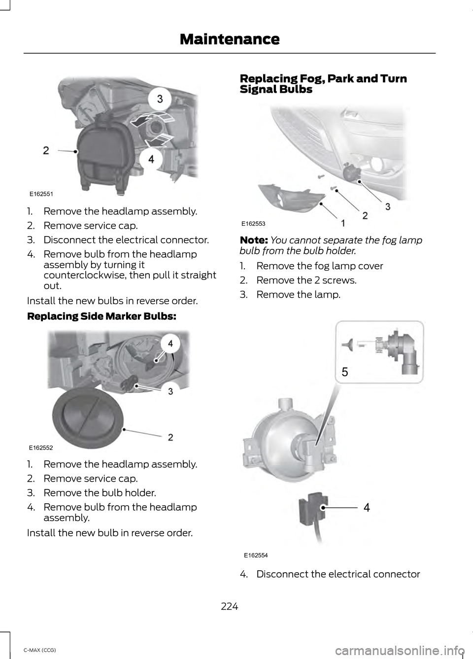 FORD C MAX HYBRID 2014 2.G Owners Guide 1. Remove the headlamp assembly.
2. Remove service cap.
3. Disconnect the electrical connector.
4. Remove bulb from the headlamp
assembly by turning it
counterclockwise, then pull it straight
out.
Ins
