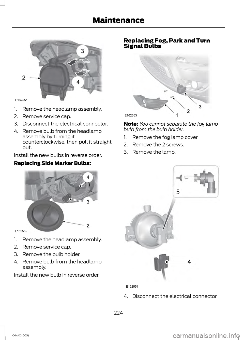 FORD C MAX HYBRID 2014 2.G Owners Manual 1. Remove the headlamp assembly.
2. Remove service cap.
3. Disconnect the electrical connector.
4. Remove bulb from the headlamp
assembly by turning it
counterclockwise, then pull it straight
out.
Ins FORD C MAX HYBRID 2014 2.G Owners Manual 1. Remove the headlamp assembly.
2. Remove service cap.
3. Disconnect the electrical connector.
4. Remove bulb from the headlamp
assembly by turning it
counterclockwise, then pull it straight
out.
Ins