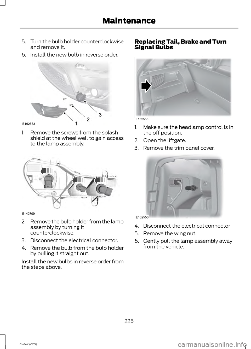 FORD C MAX HYBRID 2014 2.G Owners Manual 5.
Turn the bulb holder counterclockwise
and remove it.
6. Install the new bulb in reverse order. 1. Remove the screws from the splash
shield at the wheel well to gain access
to the lamp assembly. 2.
FORD C MAX HYBRID 2014 2.G Owners Manual 5.
Turn the bulb holder counterclockwise
and remove it.
6. Install the new bulb in reverse order. 1. Remove the screws from the splash
shield at the wheel well to gain access
to the lamp assembly. 2.