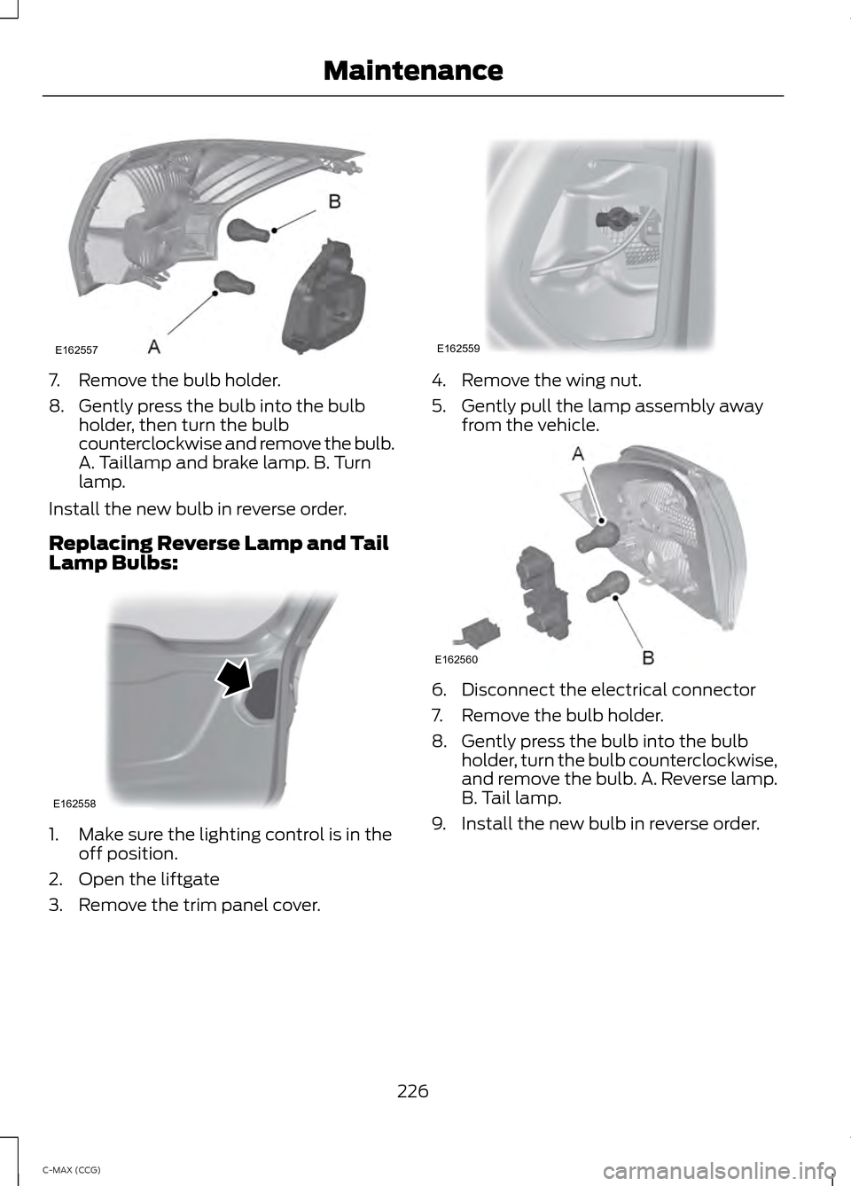 FORD C MAX HYBRID 2014 2.G User Guide 7. Remove the bulb holder.
8. Gently press the bulb into the bulb
holder, then turn the bulb
counterclockwise and remove the bulb.
A. Taillamp and brake lamp. B. Turn
lamp.
Install the new bulb in rev FORD C MAX HYBRID 2014 2.G User Guide 7. Remove the bulb holder.
8. Gently press the bulb into the bulb
holder, then turn the bulb
counterclockwise and remove the bulb.
A. Taillamp and brake lamp. B. Turn
lamp.
Install the new bulb in rev