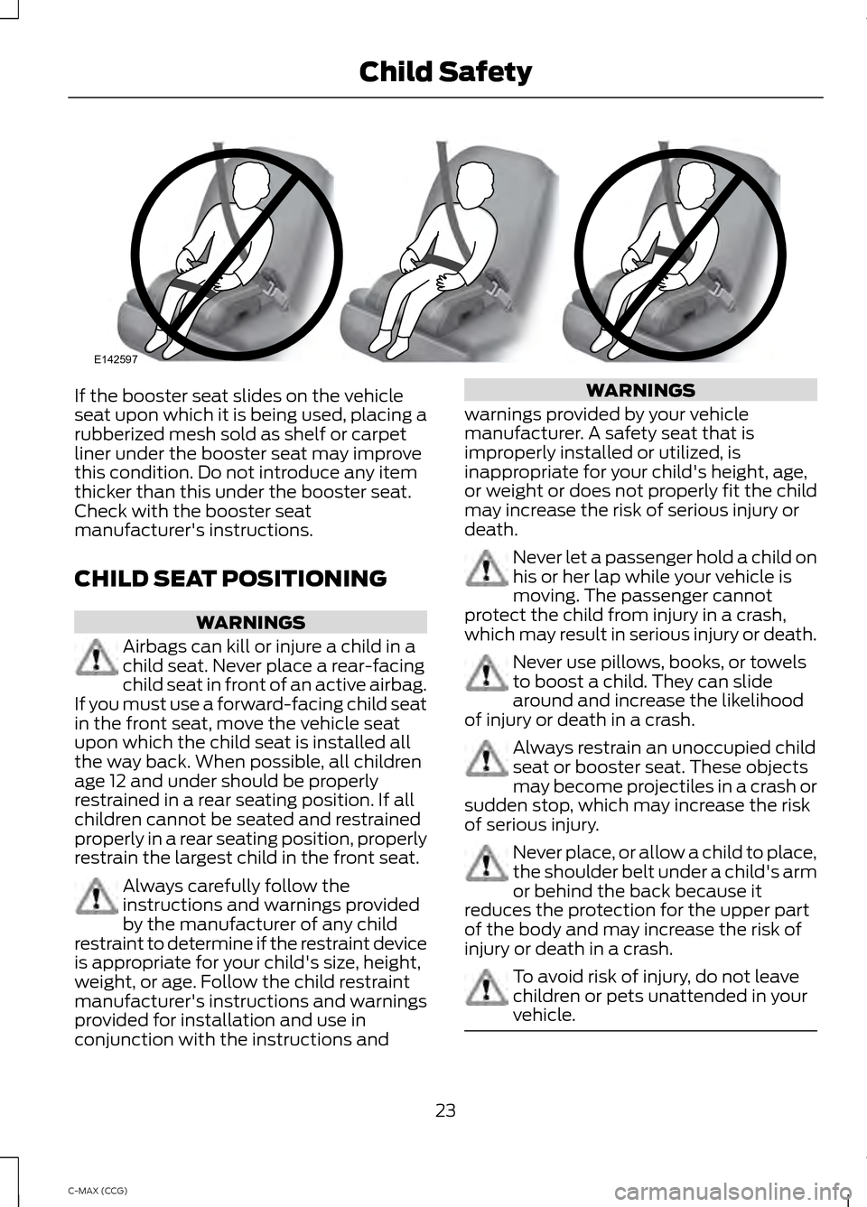 FORD C MAX HYBRID 2014 2.G User Guide If the booster seat slides on the vehicle
seat upon which it is being used, placing a
rubberized mesh sold as shelf or carpet
liner under the booster seat may improve
this condition. Do not introduce 