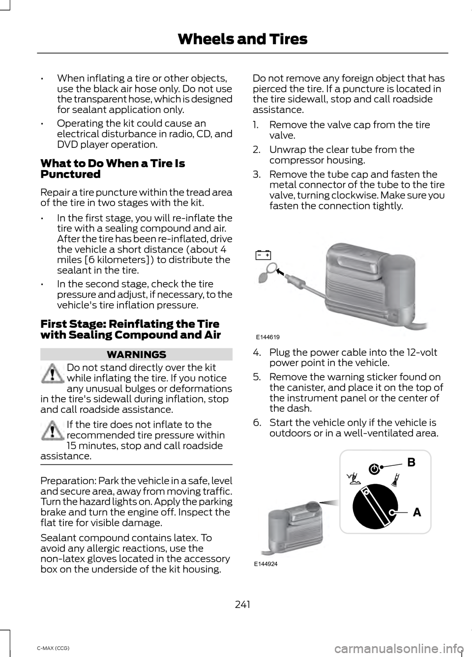 FORD C MAX HYBRID 2014 2.G Owners Manual •
When inflating a tire or other objects,
use the black air hose only. Do not use
the transparent hose, which is designed
for sealant application only.
• Operating the kit could cause an
electrica FORD C MAX HYBRID 2014 2.G Owners Manual •
When inflating a tire or other objects,
use the black air hose only. Do not use
the transparent hose, which is designed
for sealant application only.
• Operating the kit could cause an
electrica