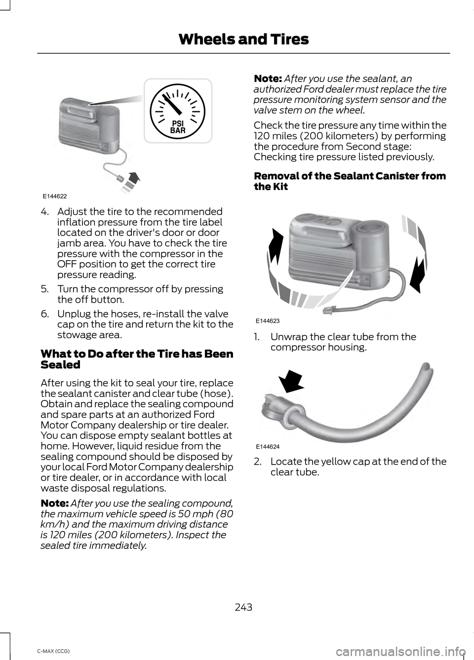 FORD C MAX HYBRID 2014 2.G Owners Manual 4. Adjust the tire to the recommended
inflation pressure from the tire label
located on the drivers door or door
jamb area. You have to check the tire
pressure with the compressor in the
OFF position FORD C MAX HYBRID 2014 2.G Owners Manual 4. Adjust the tire to the recommended
inflation pressure from the tire label
located on the drivers door or door
jamb area. You have to check the tire
pressure with the compressor in the
OFF position