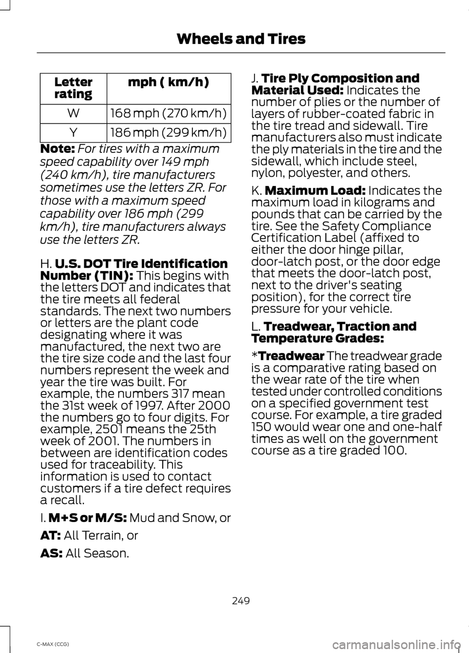 FORD C MAX HYBRID 2014 2.G Owners Manual mph ( km/h)
Letter
rating
168 mph (270 km/h)
W
186 mph (299 km/h)
Y
Note: For tires with a maximum
speed capability over 149 mph
(240 km/h), tire manufacturers
sometimes use the letters ZR. For
those 