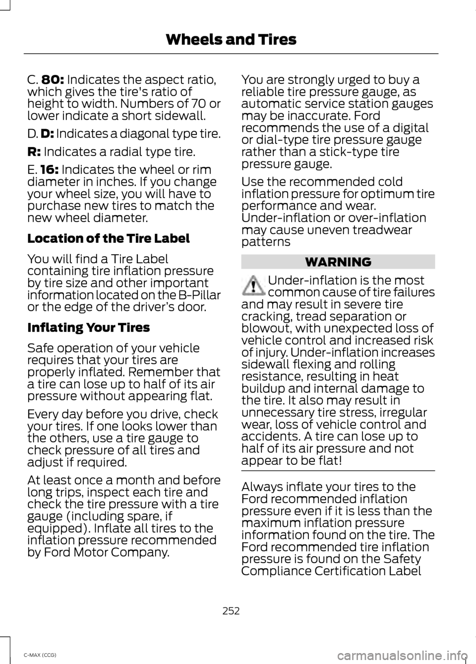 FORD C MAX HYBRID 2014 2.G Owners Manual C.
80: Indicates the aspect ratio,
which gives the tires ratio of
height to width. Numbers of 70 or
lower indicate a short sidewall.
D. D:
 Indicates a diagonal type tire.
R:
 Indicates a radial type