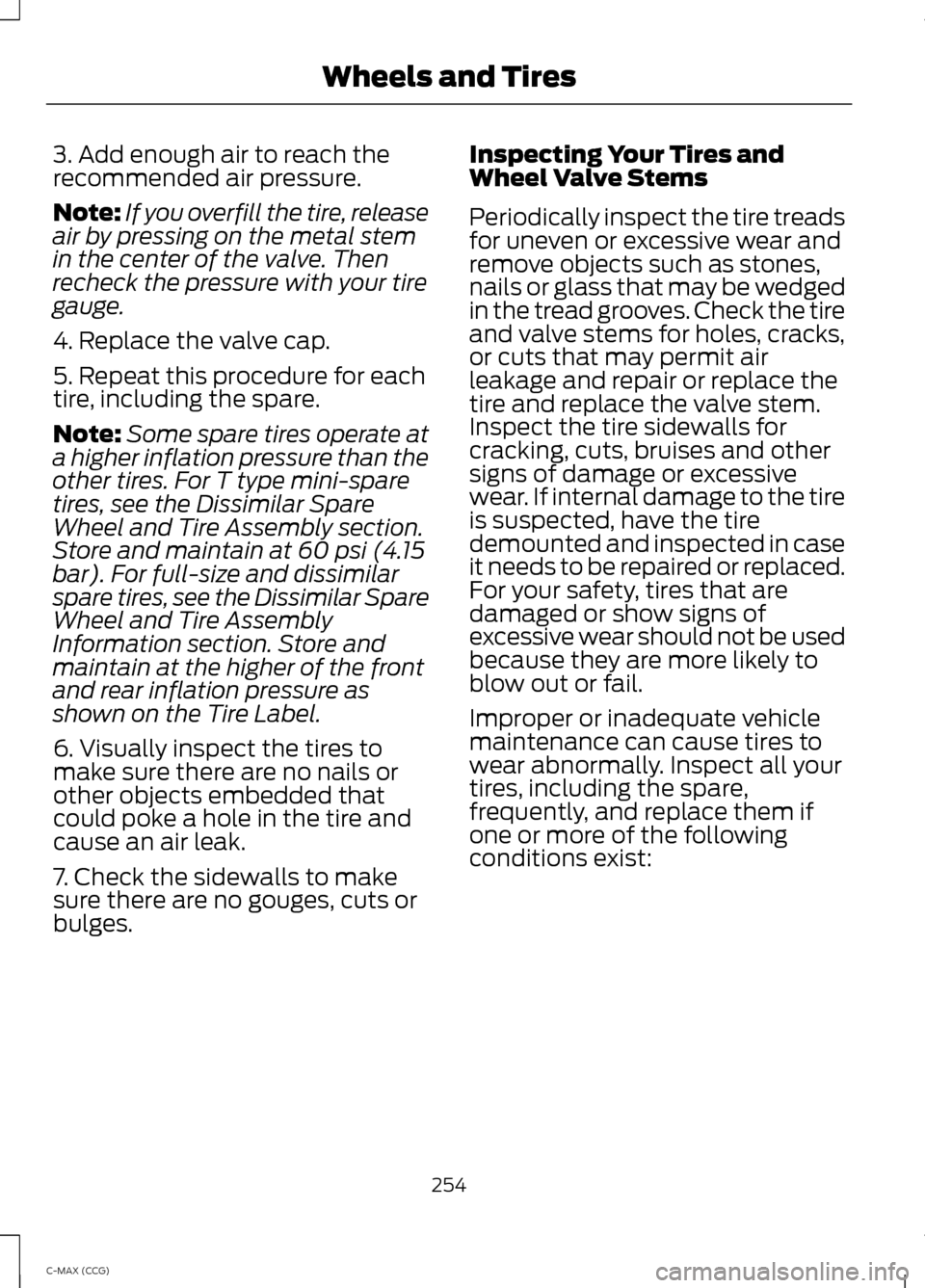 FORD C MAX HYBRID 2014 2.G Owners Manual 3. Add enough air to reach the
recommended air pressure.
Note:
If you overfill the tire, release
air by pressing on the metal stem
in the center of the valve. Then
recheck the pressure with your tire
