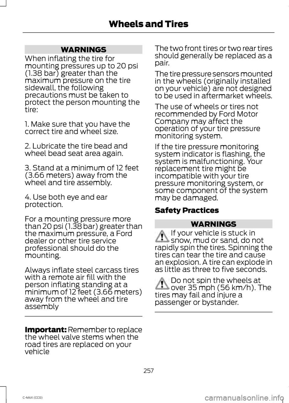 FORD C MAX HYBRID 2014 2.G Owners Manual WARNINGS
When inflating the tire for
mounting pressures up to 20 psi
(1.38 bar) greater than the
maximum pressure on the tire
sidewall, the following
precautions must be taken to
protect the person mo FORD C MAX HYBRID 2014 2.G Owners Manual WARNINGS
When inflating the tire for
mounting pressures up to 20 psi
(1.38 bar) greater than the
maximum pressure on the tire
sidewall, the following
precautions must be taken to
protect the person mo