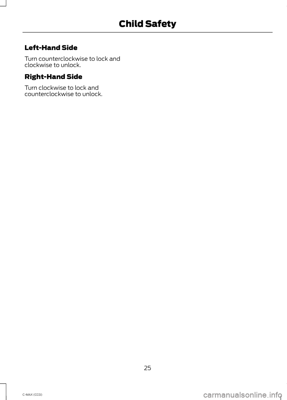 FORD C MAX HYBRID 2014 2.G Owners Manual Left-Hand Side
Turn counterclockwise to lock and
clockwise to unlock.
Right-Hand Side
Turn clockwise to lock and
counterclockwise to unlock.
25
C-MAX (CCG) Child Safety 