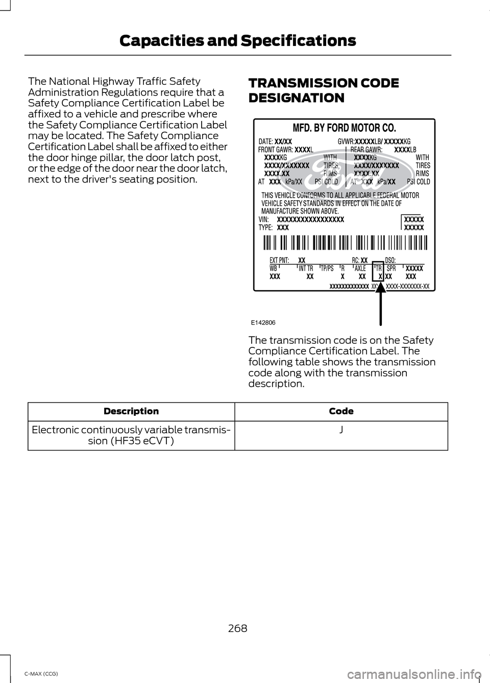 FORD C MAX HYBRID 2014 2.G Owners Manual The National Highway Traffic Safety
Administration Regulations require that a
Safety Compliance Certification Label be
affixed to a vehicle and prescribe where
the Safety Compliance Certification Labe