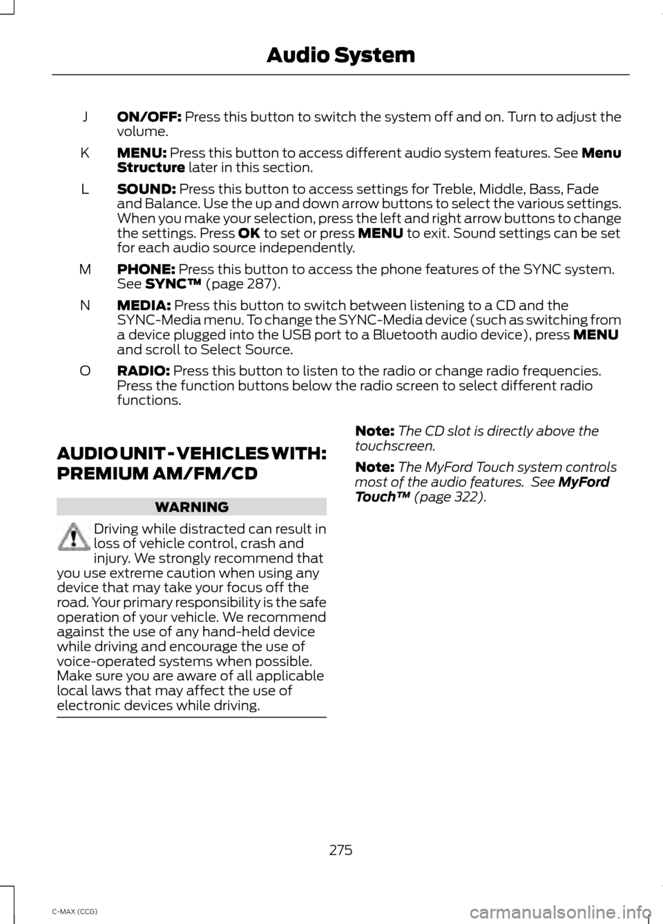 FORD C MAX HYBRID 2014 2.G Owners Guide ON/OFF: Press this button to switch the system off and on. Turn to adjust the
volume.
J
MENU:
 Press this button to access different audio system features. See Menu
Structure later in this section.
K
