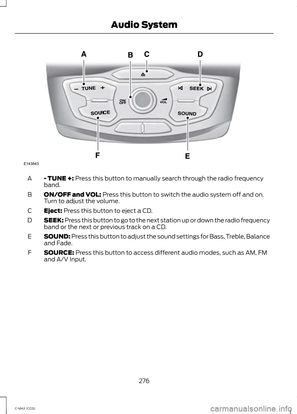 FORD C MAX HYBRID 2014 2.G Owners Manual - TUNE +: Press this button to manually search through the radio frequency
band.
A
ON/OFF and VOL:
 Press this button to switch the audio system off and on.
Turn to adjust the volume.
B
Eject:
 Press 